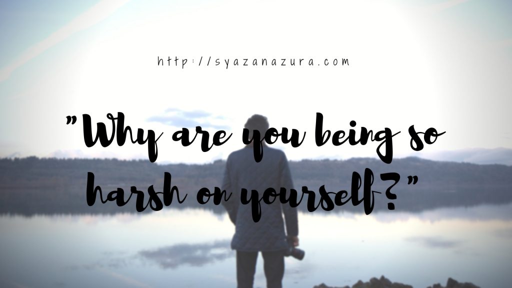 being so harsh on yourself